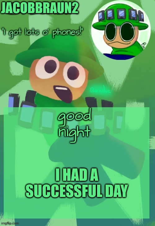 i had a successful day | JACOBBRAUN2; good night; I HAD A SUCCESSFUL DAY | image tagged in bandu's ebik announcement temp by bandu,memes,dave and bambi,victory | made w/ Imgflip meme maker