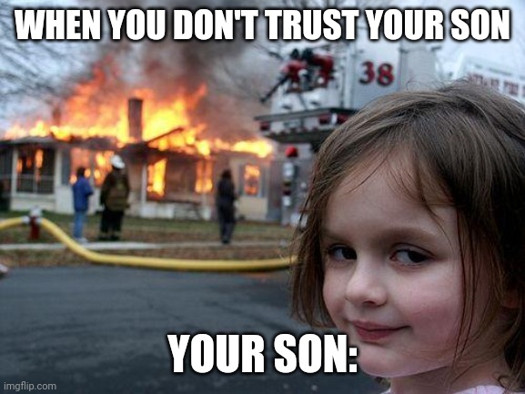 Disaster Girl | WHEN YOU DON'T TRUST YOUR SON; YOUR SON: | image tagged in memes,disaster girl | made w/ Imgflip meme maker