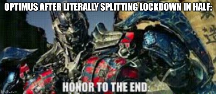 It was badass tho, so I like it | OPTIMUS AFTER LITERALLY SPLITTING LOCKDOWN IN HALF: | image tagged in honor to the end | made w/ Imgflip meme maker