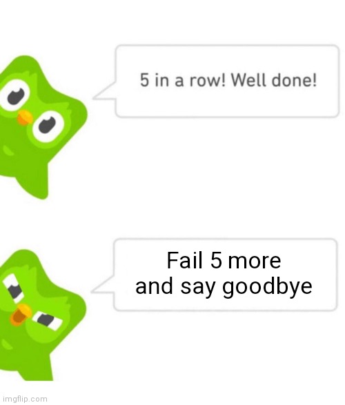 He's  coming! RUN | Fail 5 more and say goodbye | image tagged in duolingo 5 in a row | made w/ Imgflip meme maker