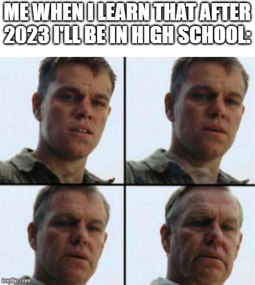 and still dont know what has "pi" has to do with maths | ME WHEN I LEARN THAT AFTER 2023 I'LL BE IN HIGH SCHOOL: | image tagged in young to old | made w/ Imgflip meme maker