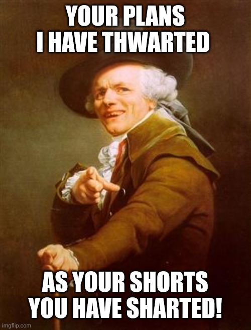 Ye olde pwnage | YOUR PLANS I HAVE THWARTED; AS YOUR SHORTS YOU HAVE SHARTED! | image tagged in ye olde englishman | made w/ Imgflip meme maker
