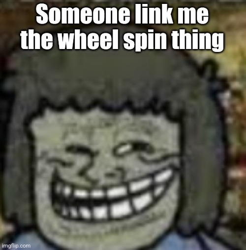 you know who else? | Someone link me the wheel spin thing | image tagged in you know who else | made w/ Imgflip meme maker