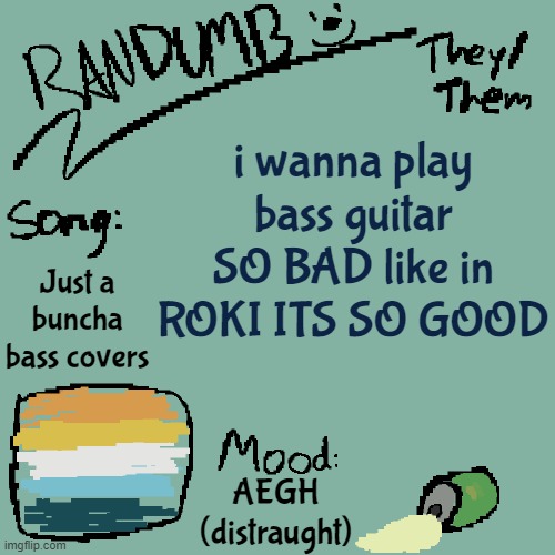 It's so cool | i wanna play bass guitar SO BAD like in ROKI ITS SO GOOD; Just a buncha bass covers; AEGH (distraught) | image tagged in randumb template 3 | made w/ Imgflip meme maker