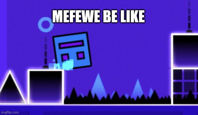 mefewe aaaaaa | MEFEWE BE LIKE | image tagged in about to fail geometry dash | made w/ Imgflip meme maker