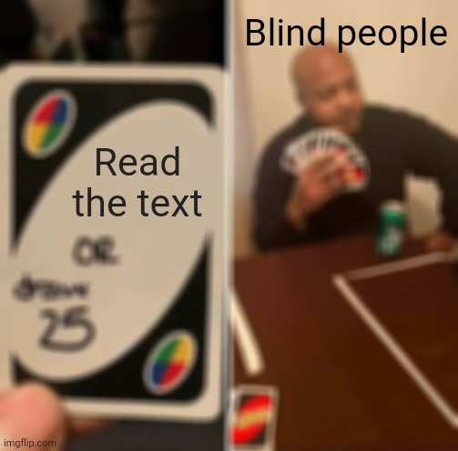 UNO Draw 25 Cards Meme | Blind people; Read the text | image tagged in memes,uno draw 25 cards,blind,barney will eat all of your delectable biscuits | made w/ Imgflip meme maker