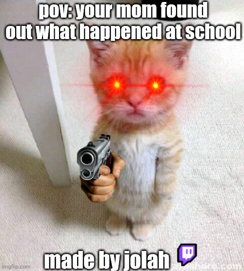 Cute Cat | pov: your mom found out what happened at school; made by jolah | image tagged in memes,cute cat | made w/ Imgflip meme maker