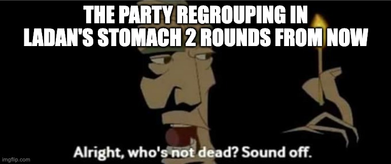 Atlantis All right, who's not dead? Sound off. | THE PARTY REGROUPING IN LADAN'S STOMACH 2 ROUNDS FROM NOW | image tagged in atlantis all right who's not dead sound off | made w/ Imgflip meme maker