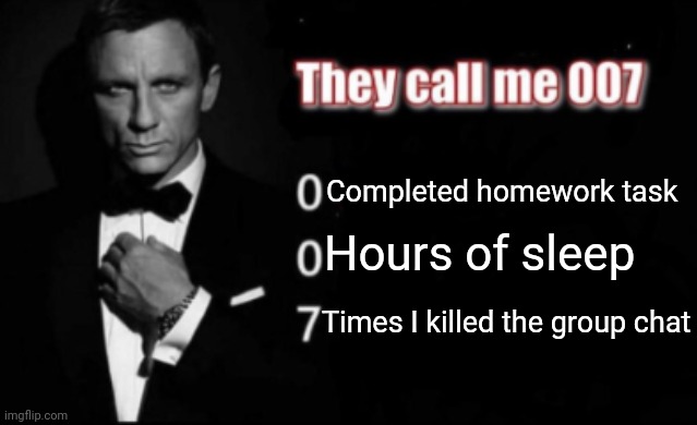They call me 007 | Completed homework task; Hours of sleep; Times I killed the group chat | image tagged in they call me 007 | made w/ Imgflip meme maker