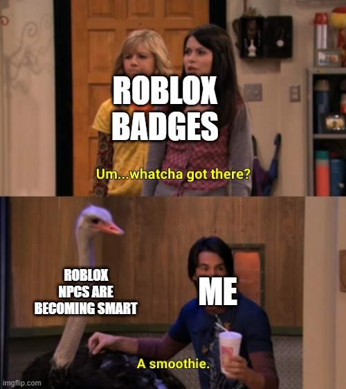 What's a Roblox badge for ROBLOX NPCs are becoming smart? | ROBLOX BADGES; ROBLOX NPCS ARE BECOMING SMART; ME | image tagged in whatcha got there,memes | made w/ Imgflip meme maker
