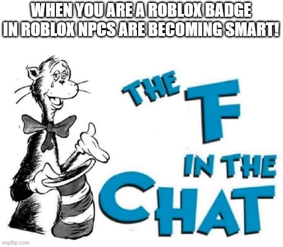 Me playing ROBLOX NPCs are becoming smart! | WHEN YOU ARE A ROBLOX BADGE IN ROBLOX NPCS ARE BECOMING SMART! | image tagged in the f in the chat,memes | made w/ Imgflip meme maker