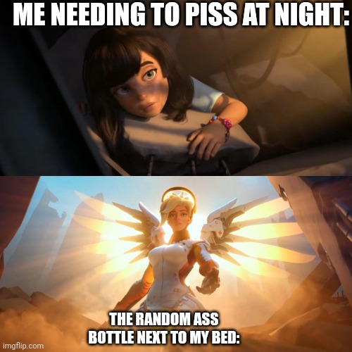 Overwatch Mercy Meme | ME NEEDING TO PISS AT NIGHT:; THE RANDOM ASS BOTTLE NEXT TO MY BED: | image tagged in overwatch mercy meme | made w/ Imgflip meme maker