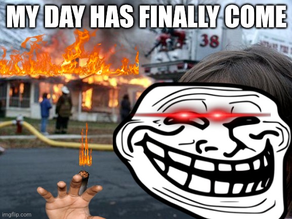 Killer! | MY DAY HAS FINALLY COME | image tagged in troll face | made w/ Imgflip meme maker