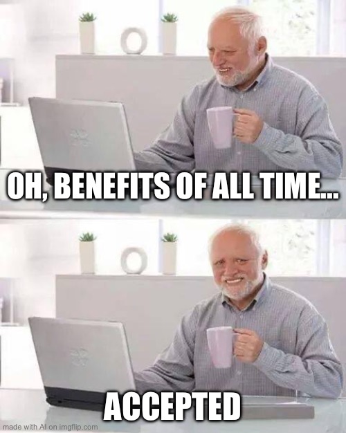 Hide the Pain Harold Meme | OH, BENEFITS OF ALL TIME... ACCEPTED | image tagged in memes,hide the pain harold | made w/ Imgflip meme maker