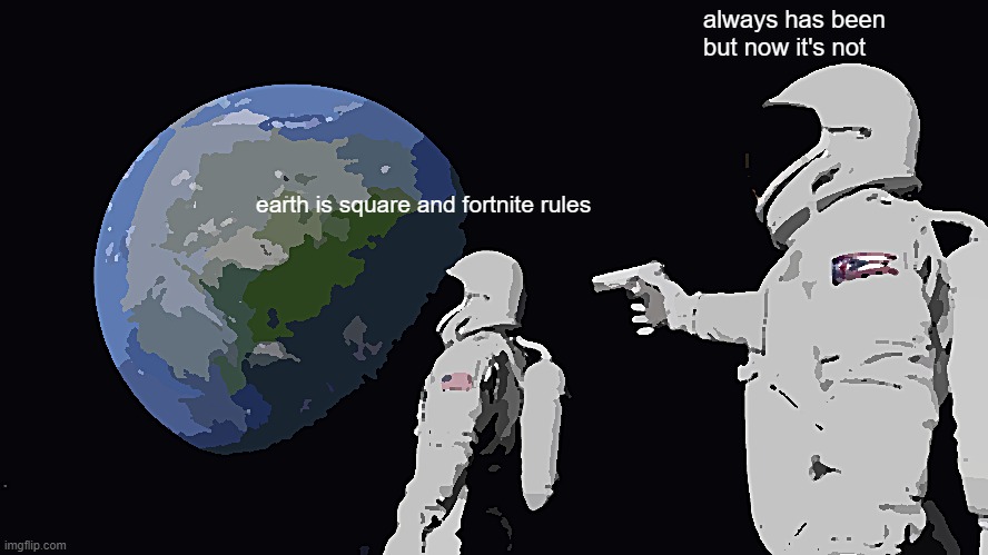 it's time for change | always has been 
but now it's not; earth is square and fortnite rules | image tagged in memes,always has been,fortnite,minecraft | made w/ Imgflip meme maker