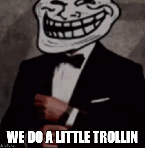 we do a little trolling | WE DO A LITTLE TROLLIN | image tagged in we do a little trolling | made w/ Imgflip meme maker