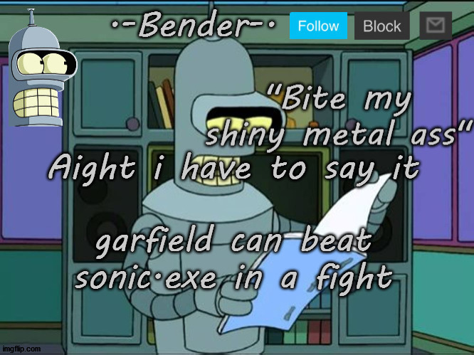 Michael's Bender Template | Aight i have to say it; garfield can beat sonic.exe in a fight | image tagged in michael's bender template | made w/ Imgflip meme maker
