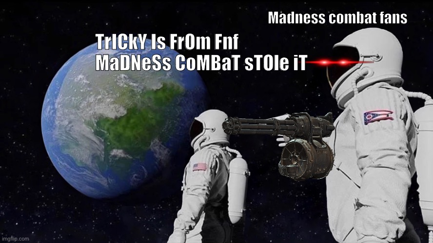 Always Has Been Meme | Madness combat fans; TrICkY Is FrOm Fnf MaDNeSs CoMBaT sTOle iT | image tagged in memes,always has been | made w/ Imgflip meme maker