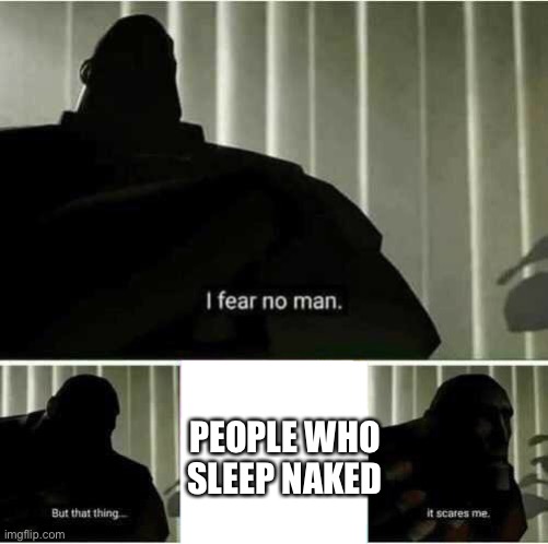 I fear no man | PEOPLE WHO SLEEP NAKED | image tagged in i fear no man | made w/ Imgflip meme maker