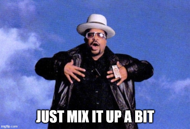 Sir Mix A Lot | JUST MIX IT UP A BIT | image tagged in sir mix a lot | made w/ Imgflip meme maker