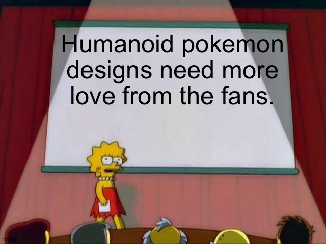 Lisa Simpson's Presentation | Humanoid pokemon designs need more love from the fans. | image tagged in lisa simpson's presentation | made w/ Imgflip meme maker