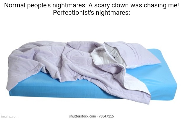 I literally had a dream last night where this happened | Normal people's nightmares: A scary clown was chasing me!

Perfectionist's nightmares: | image tagged in perfection | made w/ Imgflip meme maker