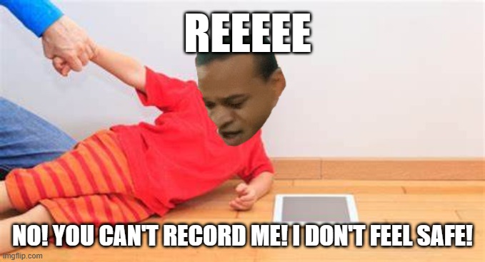 REEEEE; NO! YOU CAN'T RECORD ME! I DON'T FEEL SAFE! | made w/ Imgflip meme maker