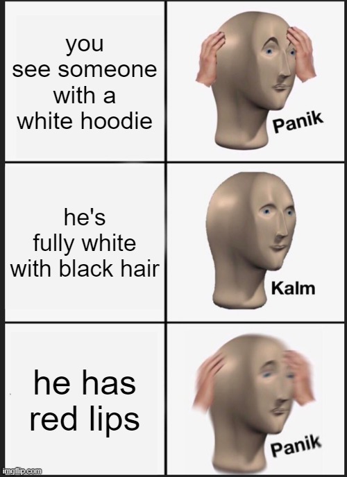 you maybe know who it is, and you don't want to | you see someone with a white hoodie; he's fully white with black hair; he has red lips | image tagged in memes,panik kalm panik | made w/ Imgflip meme maker