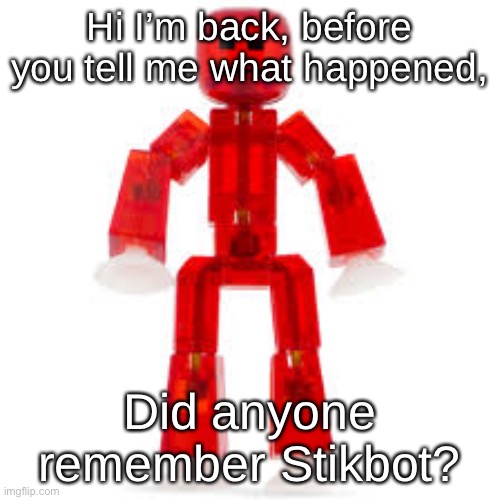 Hi I’m back, before you tell me what happened, Did anyone remember Stikbot? | made w/ Imgflip meme maker