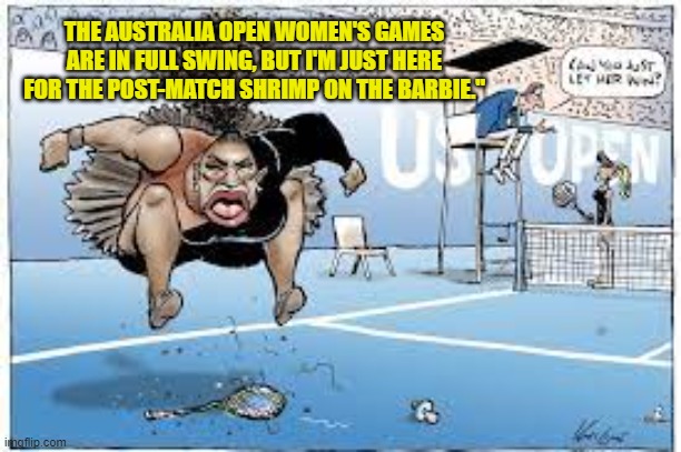 THE AUSTRALIA OPEN WOMEN'S GAMES ARE IN FULL SWING, BUT I'M JUST HERE FOR THE POST-MATCH SHRIMP ON THE BARBIE." | made w/ Imgflip meme maker