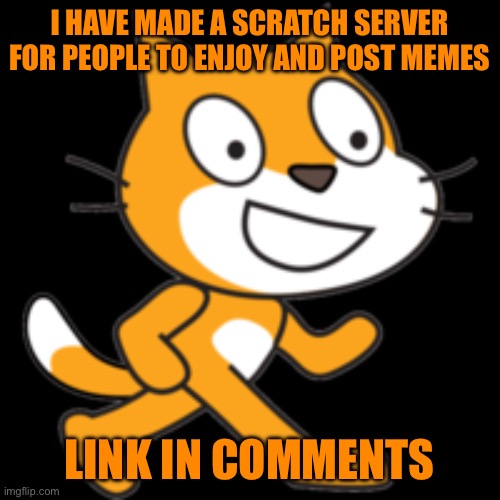 Scratch The Cat | I HAVE MADE A SCRATCH SERVER FOR PEOPLE TO ENJOY AND POST MEMES; LINK IN COMMENTS | image tagged in scratch the cat | made w/ Imgflip meme maker