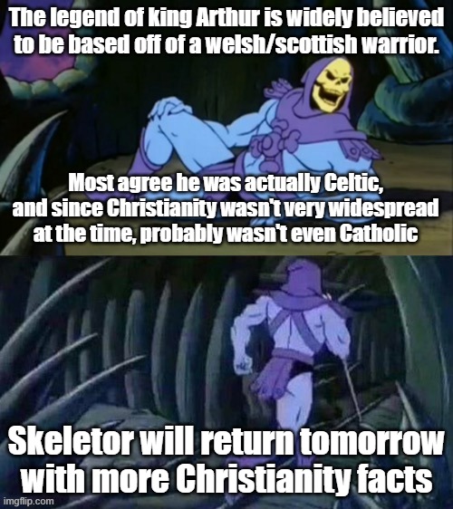 Skeletor disturbing facts | The legend of king Arthur is widely believed to be based off of a welsh/scottish warrior. Most agree he was actually Celtic, and since Christianity wasn't very widespread at the time, probably wasn't even Catholic; Skeletor will return tomorrow with more Christianity facts | image tagged in skeletor disturbing facts,christianity,king arthur,nooo haha go brrr | made w/ Imgflip meme maker