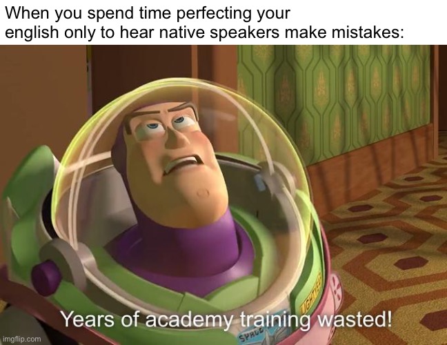 Well... | When you spend time perfecting your english only to hear native speakers make mistakes: | image tagged in buzz lightyear years of academy training wasted | made w/ Imgflip meme maker