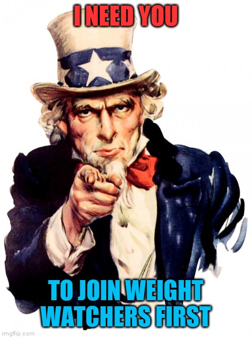 I want you to loose some weight first | I NEED YOU; TO JOIN WEIGHT WATCHERS FIRST | image tagged in uncle sam,stop,eating,walk,military,full metal jacket | made w/ Imgflip meme maker
