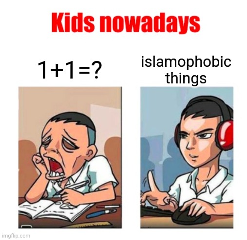 Kids nowadays | 1+1=? islamophobic things | image tagged in kids nowadays | made w/ Imgflip meme maker