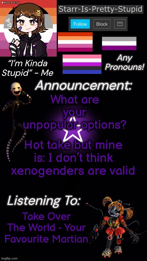 yea | What are your unpopular options? Hot take but mine is: I don’t think xenogenders are valid; Take Over The World - Your Favourite Martian | image tagged in starr s temp | made w/ Imgflip meme maker