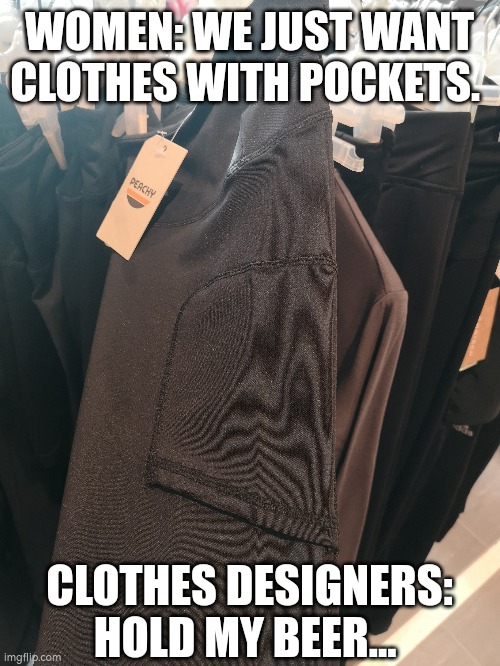 As I don't lose shit already | WOMEN: WE JUST WANT CLOTHES WITH POCKETS. CLOTHES DESIGNERS: HOLD MY BEER... | image tagged in fashion,women,pocket | made w/ Imgflip meme maker