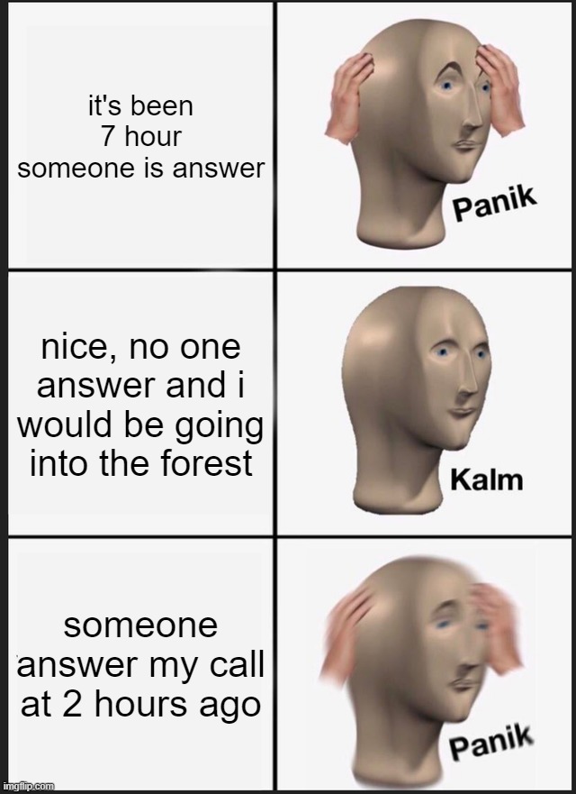 someone was answer my call | it's been 7 hour someone is answer; nice, no one answer and i would be going into the forest; someone answer my call at 2 hours ago | image tagged in memes,panik kalm panik | made w/ Imgflip meme maker