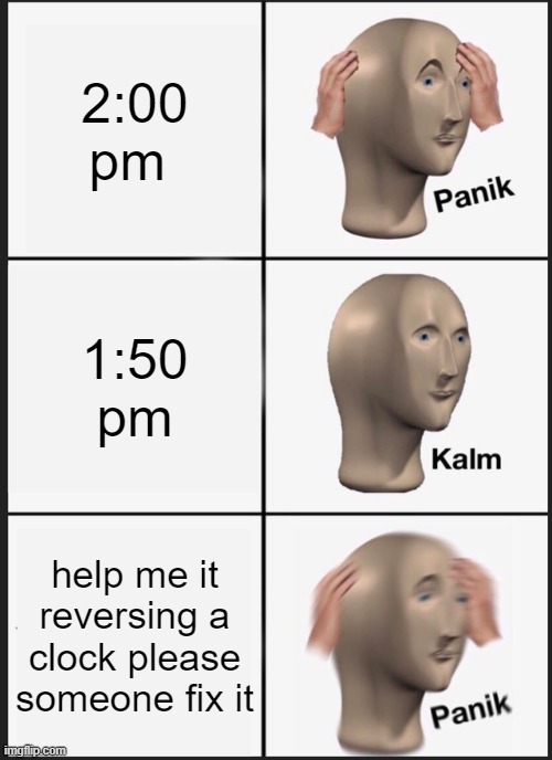 reversing clock | 2:00 pm; 1:50 pm; help me it reversing a clock please someone fix it | image tagged in memes,panik kalm panik | made w/ Imgflip meme maker