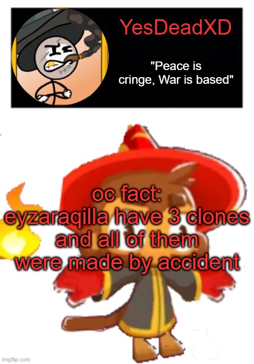 oc lore moment | oc fact: eyzaraqilla have 3 clones and all of them were made by accident | image tagged in yesdeadxd template | made w/ Imgflip meme maker