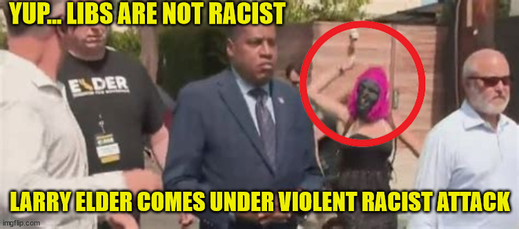 YUP... LIBS ARE NOT RACIST LARRY ELDER COMES UNDER VIOLENT RACIST ATTACK | made w/ Imgflip meme maker
