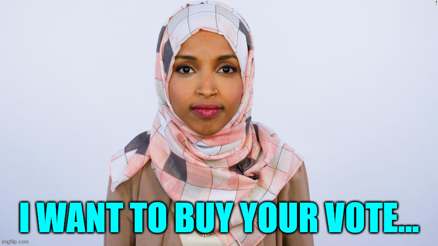 Ilhan Omar | I WANT TO BUY YOUR VOTE... | image tagged in ilhan omar | made w/ Imgflip meme maker