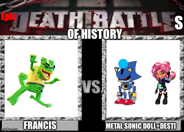 (Votes?) He would reduced to atoms and ashes if red mungus joined in | Epic; S; OF HISTORY; FRANCIS; METAL SONIC DOLL+DESTI | image tagged in death battle | made w/ Imgflip meme maker
