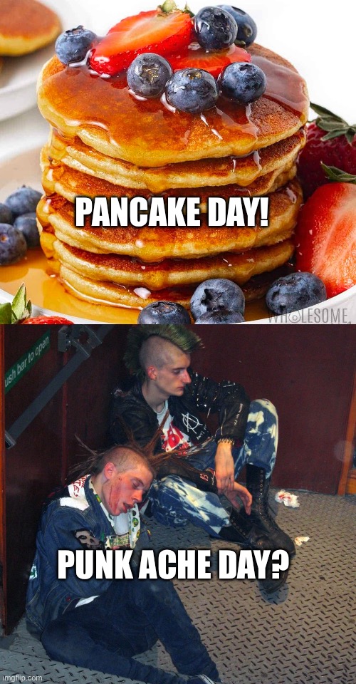  PANCAKE DAY! PUNK ACHE DAY? | image tagged in pancake,punks,punk,drunk,drunk punk | made w/ Imgflip meme maker
