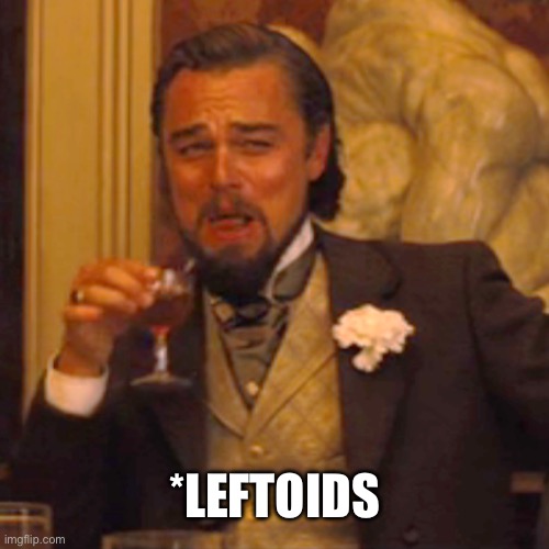 Laughing Leo Meme | *LEFTOIDS | image tagged in memes,laughing leo | made w/ Imgflip meme maker