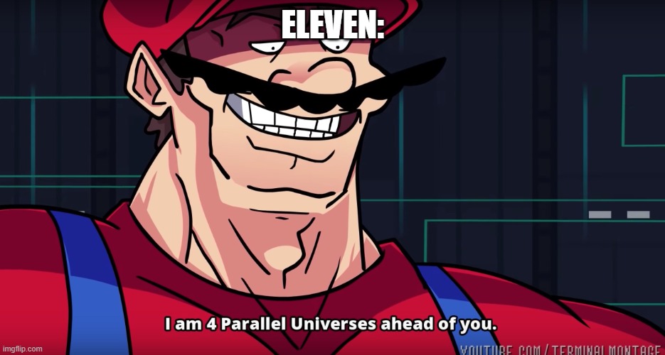 Mario I am four parallel universes ahead of you | ELEVEN: | image tagged in mario i am four parallel universes ahead of you | made w/ Imgflip meme maker