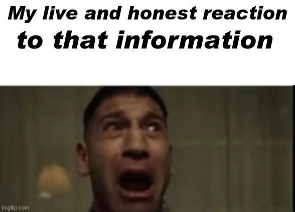 My live and honest reaction to that information | made w/ Imgflip meme maker