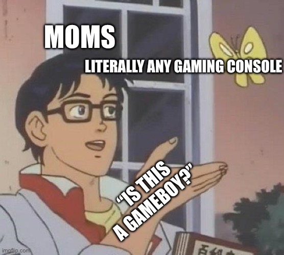 So true | MOMS; LITERALLY ANY GAMING CONSOLE; “IS THIS A GAMEBOY?” | image tagged in memes,is this a pigeon | made w/ Imgflip meme maker