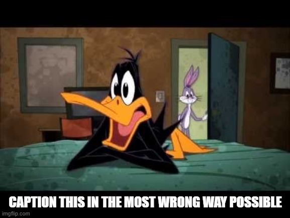 Caption This | CAPTION THIS IN THE MOST WRONG WAY POSSIBLE | image tagged in looney tunes | made w/ Imgflip meme maker