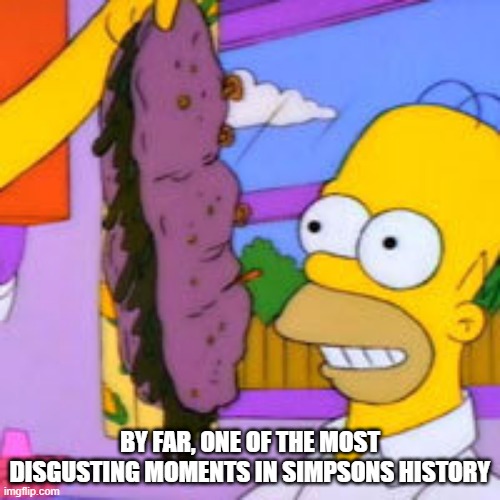 The Sandwich | BY FAR, ONE OF THE MOST DISGUSTING MOMENTS IN SIMPSONS HISTORY | image tagged in homer rotten sandwich | made w/ Imgflip meme maker